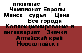 13.1) плавание :  1976 г - Чемпионат Европы - Минск  (судья) › Цена ­ 249 - Все города Коллекционирование и антиквариат » Значки   . Алтайский край,Новоалтайск г.